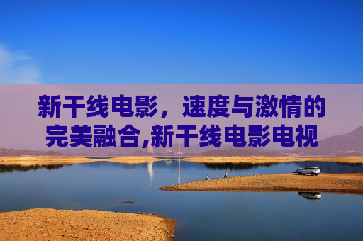 新干线电影，速度与激情的完美融合,新干线电影电视剧