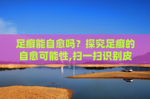 足癣能自愈吗？探究足癣的自愈可能性,扫一扫识别皮肤病拍照