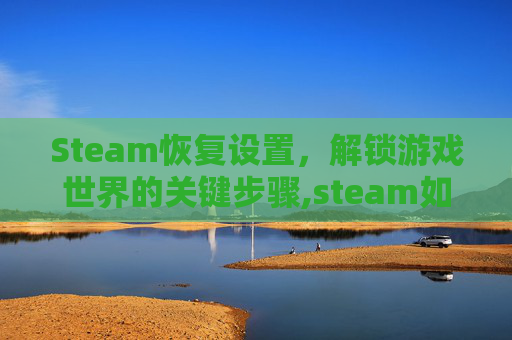 Steam恢复设置，解锁游戏世界的关键步骤,steam如何恢复