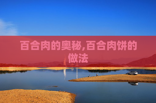 百合肉的奥秘,百合肉饼的做法