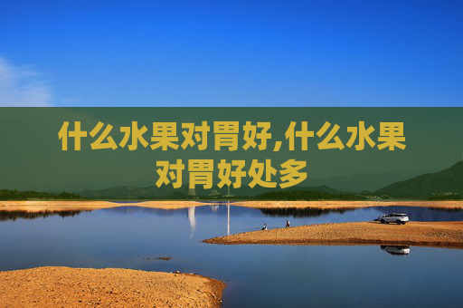 什么水果对胃好,什么水果对胃好处多