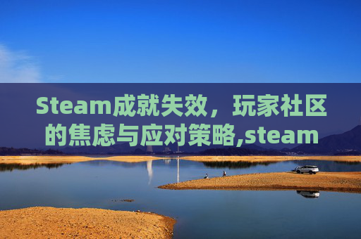 Steam成就失效，玩家社区的焦虑与应对策略,steam成就完成了没反应