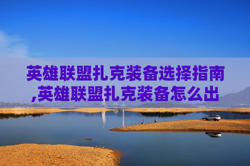 英雄联盟扎克装备选择指南,英雄联盟扎克装备怎么出