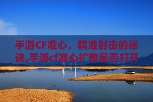 手游CF准心，精准射击的秘诀,手游cf准心扩散是否打开