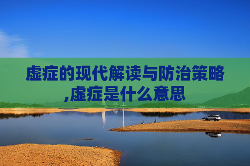 虚症的现代解读与防治策略,虚症是什么意思