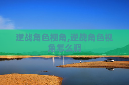 逆战角色视角,逆战角色视角怎么调