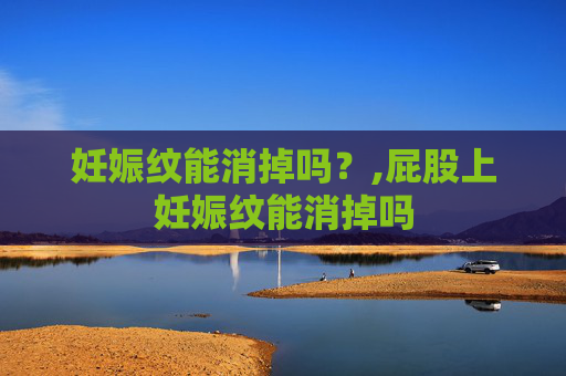 妊娠纹能消掉吗？,屁股上妊娠纹能消掉吗