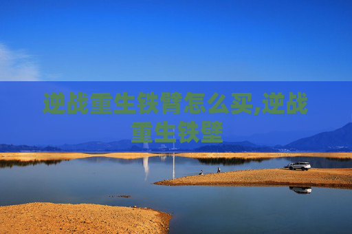 逆战重生铁臂怎么买,逆战重生铁壁