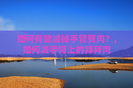 如何有效减掉手臂赘肉？,如何减手臂上的拜拜肉