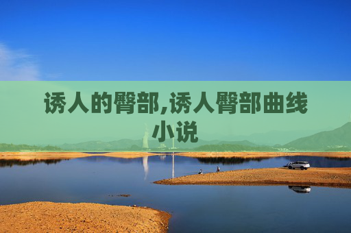 诱人的臀部,诱人臀部曲线小说