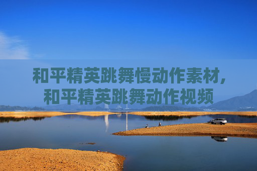 和平精英跳舞慢动作素材,和平精英跳舞动作视频