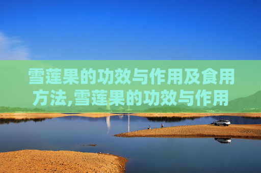 雪莲果的功效与作用及食用方法,雪莲果的功效与作用及食用方法禁忌