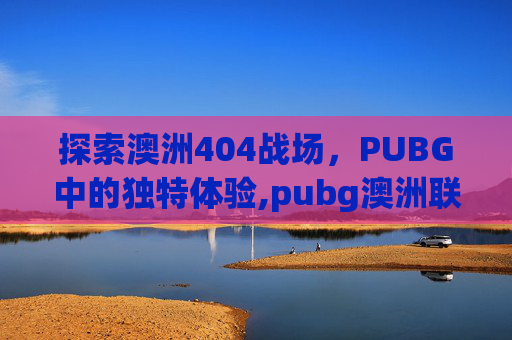 探索澳洲404战场，PUBG中的独特体验,pubg澳洲联赛冠军miku