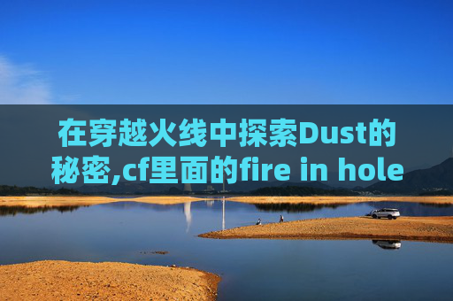 在穿越火线中探索Dust的秘密,cf里面的fire in hole是什么意思
