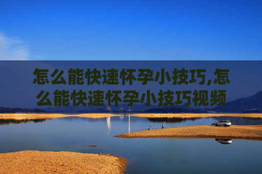 怎么能快速怀孕小技巧,怎么能快速怀孕小技巧视频