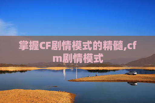 掌握CF剧情模式的精髓,cfm剧情模式
