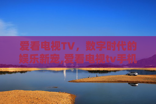 爱看电视TV，数字时代的娱乐新宠,爱看电视tv手机版下载