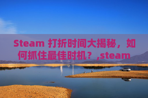 Steam 打折时间大揭秘，如何抓住最佳时机？,steam哪些日子会打折