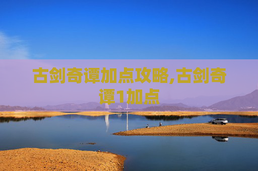 古剑奇谭加点攻略,古剑奇谭1加点