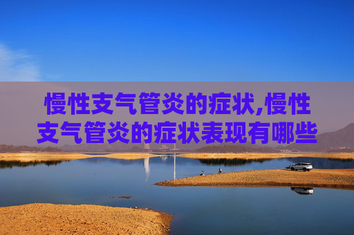 慢性支气管炎的症状,慢性支气管炎的症状表现有哪些