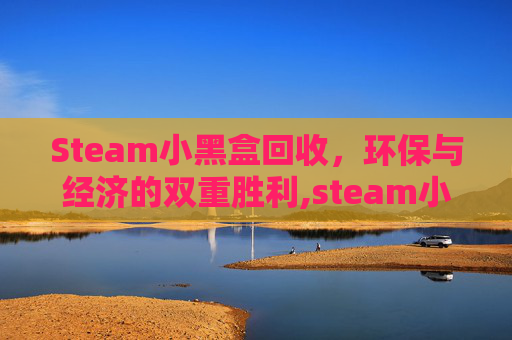 Steam小黑盒回收，环保与经济的双重胜利,steam小黑盒会被盗号吗