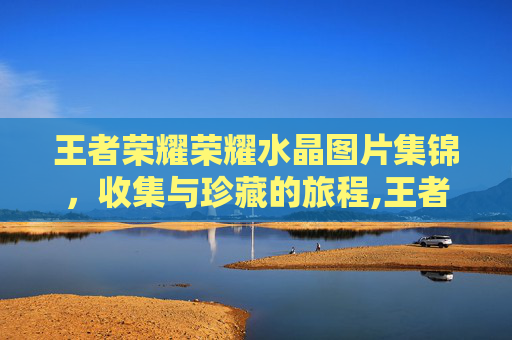 王者荣耀荣耀水晶图片集锦，收集与珍藏的旅程,王者荣耀3个荣耀水晶图片是什么