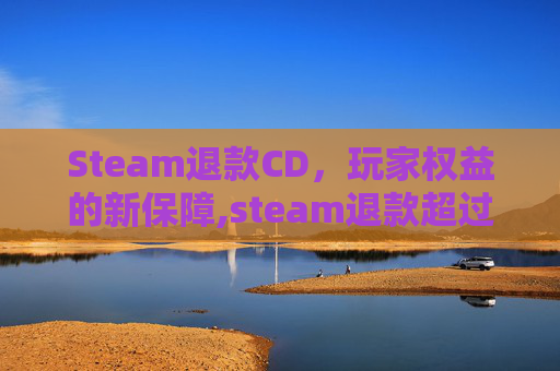 Steam退款CD，玩家权益的新保障,steam退款超过14天小作文