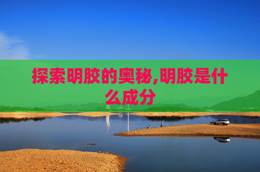 探索明胶的奥秘,明胶是什么成分