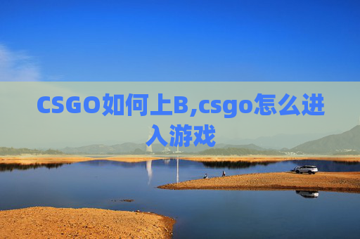 CSGO如何上B,csgo怎么进入游戏
