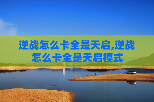 逆战怎么卡全是天启,逆战怎么卡全是天启模式