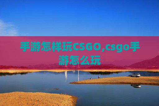 手游怎样玩CSGO,csgo手游怎么玩