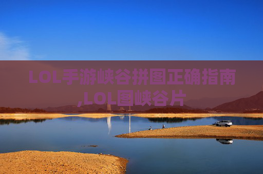 LOL手游峡谷拼图正确指南,LOL图峡谷片