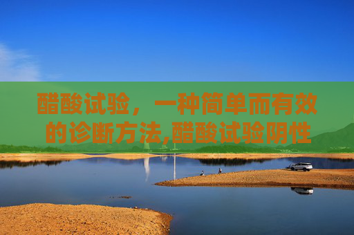 醋酸试验，一种简单而有效的诊断方法,醋酸试验阴性是什么意思