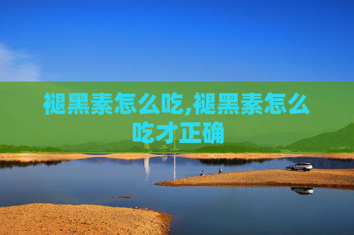 褪黑素怎么吃,褪黑素怎么吃才正确