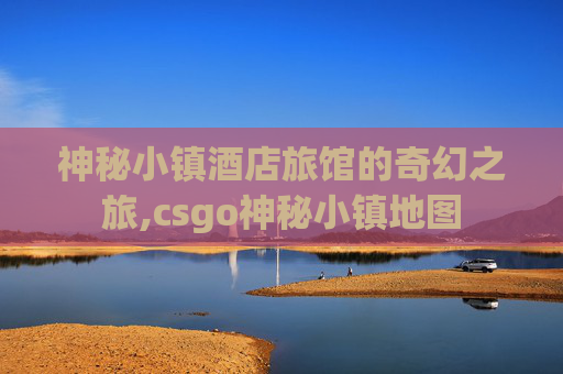 神秘小镇酒店旅馆的奇幻之旅,csgo神秘小镇地图