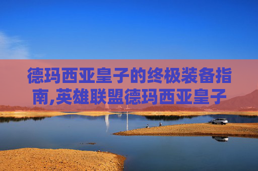 德玛西亚皇子的终极装备指南,英雄联盟德玛西亚皇子技能