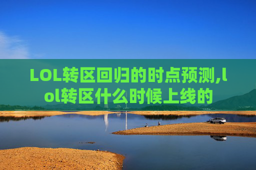 LOL转区回归的时点预测,lol转区什么时候上线的