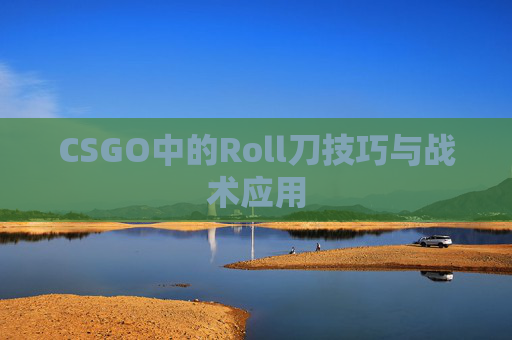 CSGO中的Roll刀技巧与战术应用