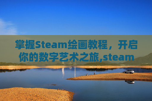 掌握Steam绘画教程，开启你的数字艺术之旅,steam画画