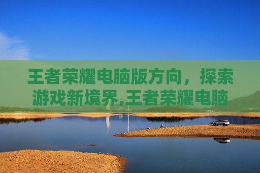 王者荣耀电脑版方向，探索游戏新境界,王者荣耀电脑方向怎么往右