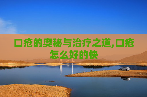 口疮的奥秘与治疗之道,口疮怎么好的快