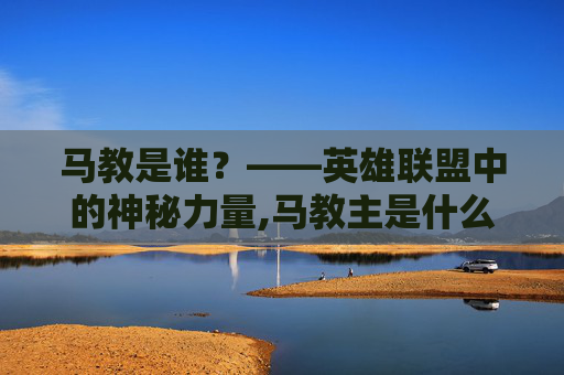 马教是谁？——英雄联盟中的神秘力量,马教主是什么意思
