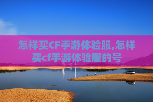 怎样买CF手游体验服,怎样买cf手游体验服的号
