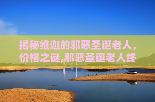 揭秘维迦的邪恶圣诞老人，价格之谜,邪恶圣诞老人终极结局故事