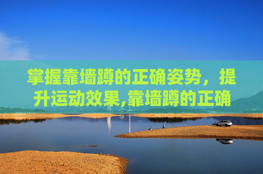 掌握靠墙蹲的正确姿势，提升运动效果,靠墙蹲的正确姿势图解
