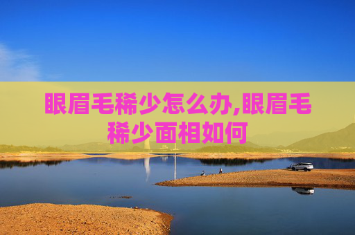 眼眉毛稀少怎么办,眼眉毛稀少面相如何