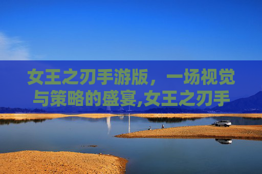 女王之刃手游版，一场视觉与策略的盛宴,女王之刃手游版官网