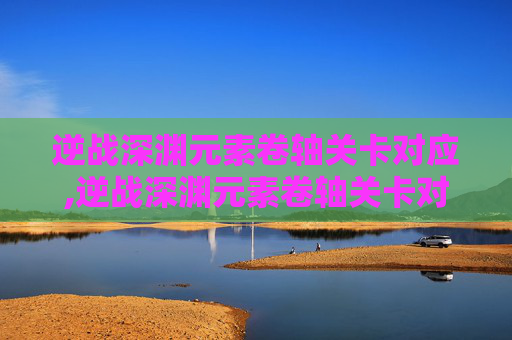 逆战深渊元素卷轴关卡对应,逆战深渊元素卷轴关卡对应图