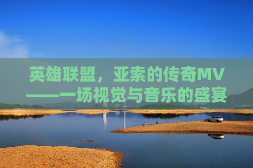 英雄联盟，亚索的传奇MV——一场视觉与音乐的盛宴,lol亚索墨之影武者炫金视频