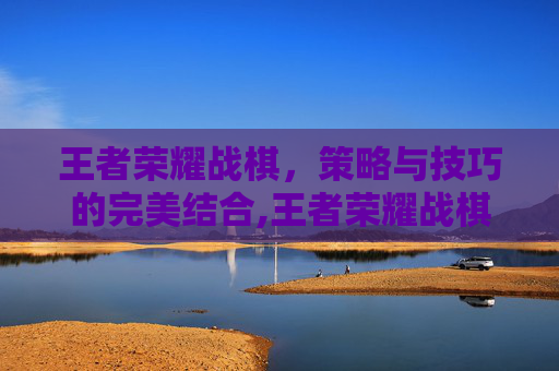 王者荣耀战棋，策略与技巧的完美结合,王者荣耀战棋最强阵容